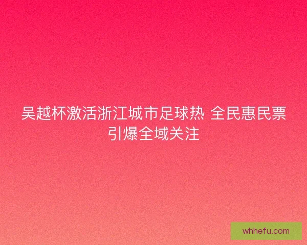 吴越杯激活浙江城市足球热 全民惠民票引爆全域关注